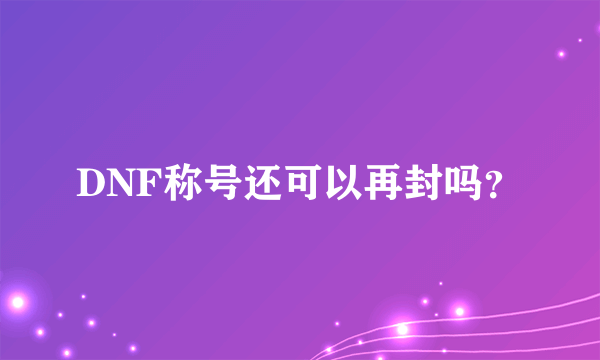 DNF称号还可以再封吗？