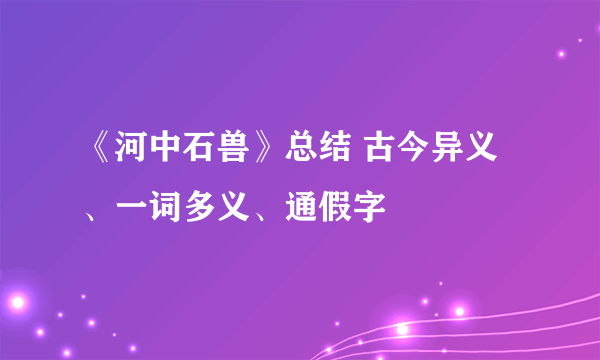 《河中石兽》总结 古今异义、一词多义、通假字