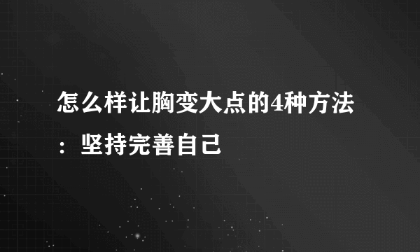 怎么样让胸变大点的4种方法：坚持完善自己