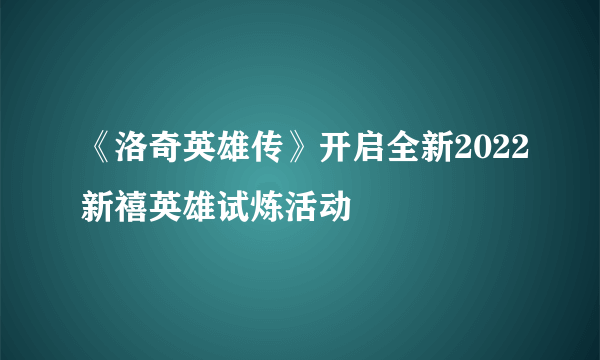 《洛奇英雄传》开启全新2022新禧英雄试炼活动