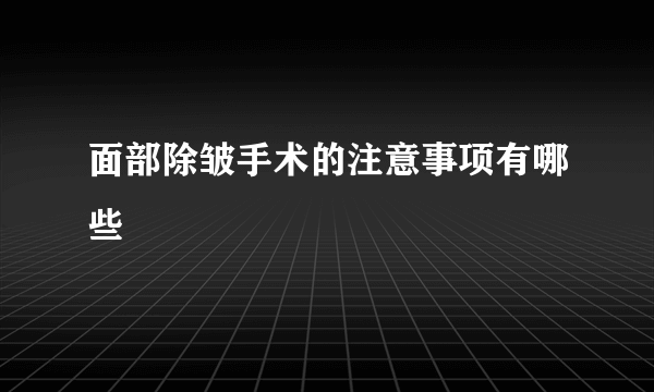 面部除皱手术的注意事项有哪些