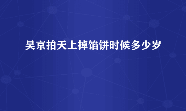 吴京拍天上掉馅饼时候多少岁