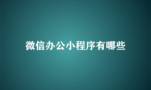 微信办公小程序有哪些