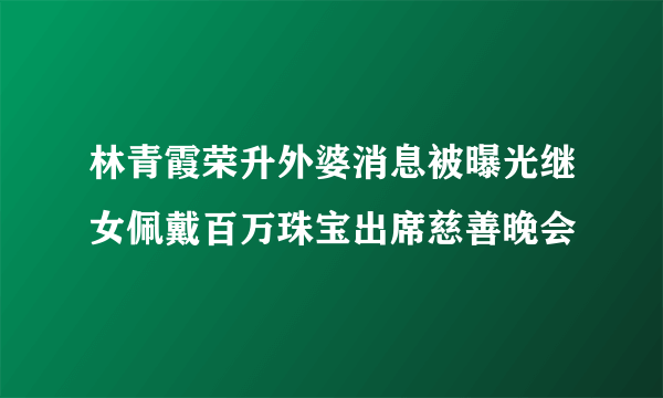 林青霞荣升外婆消息被曝光继女佩戴百万珠宝出席慈善晚会