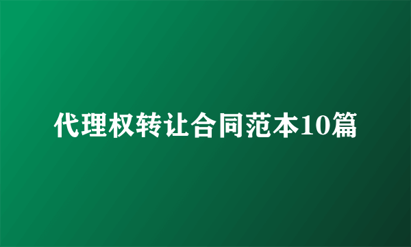 代理权转让合同范本10篇