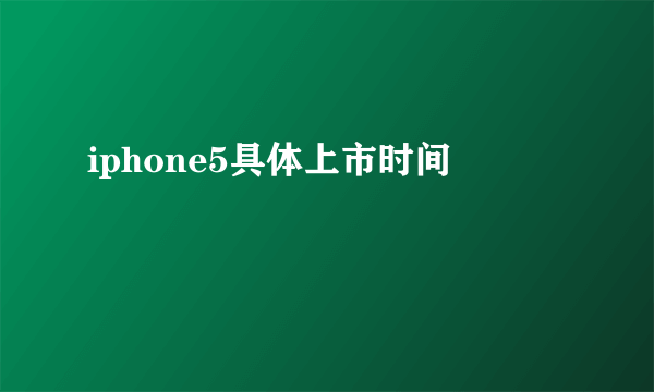 iphone5具体上市时间