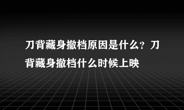 刀背藏身撤档原因是什么？刀背藏身撤档什么时候上映