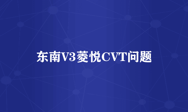 东南V3菱悦CVT问题