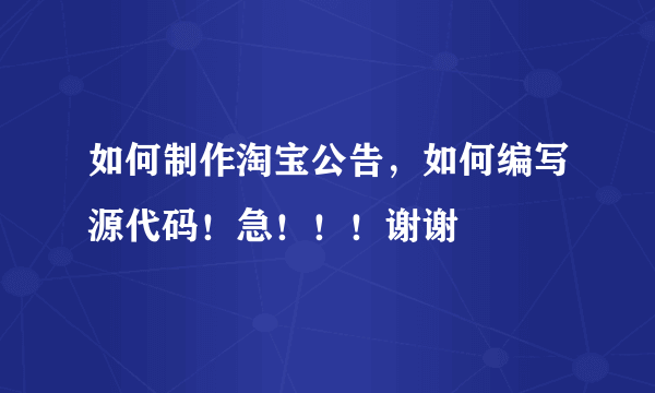 如何制作淘宝公告，如何编写源代码！急！！！谢谢