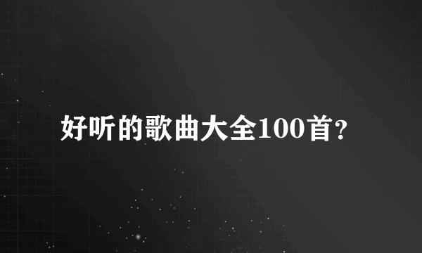 好听的歌曲大全100首？