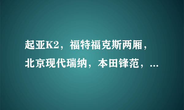 起亚K2，福特福克斯两厢，北京现代瑞纳，本田锋范，这四款车，比较一下。