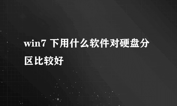 win7 下用什么软件对硬盘分区比较好