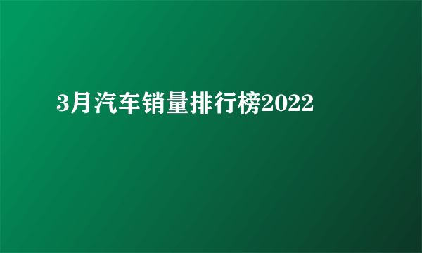 3月汽车销量排行榜2022