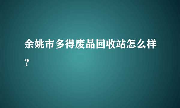 余姚市多得废品回收站怎么样？