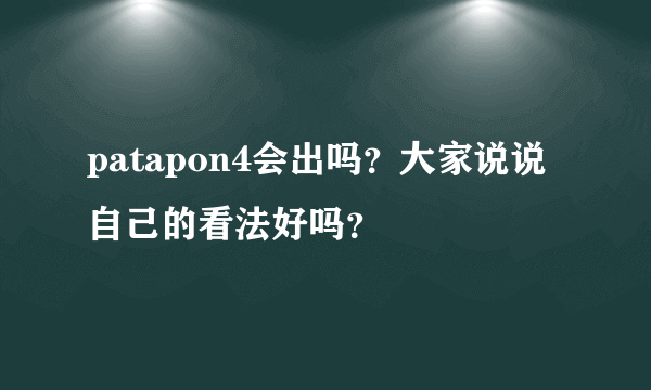 patapon4会出吗？大家说说自己的看法好吗？