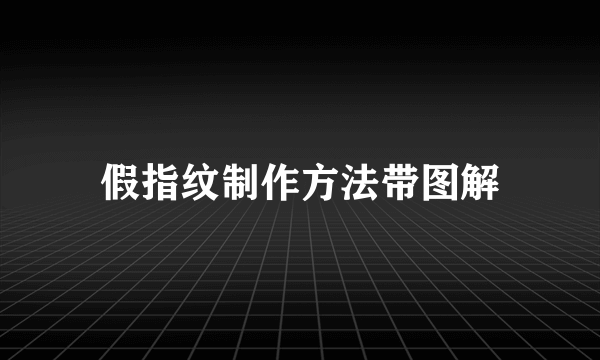 假指纹制作方法带图解