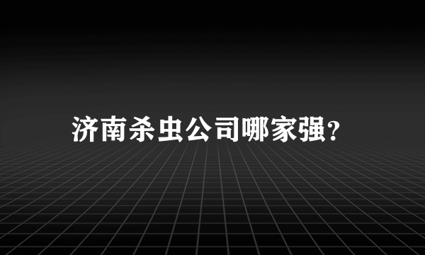 济南杀虫公司哪家强？