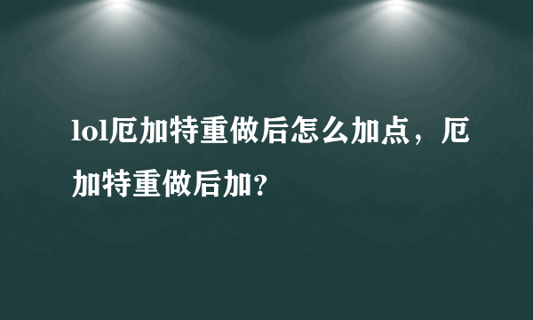 lol厄加特重做后怎么加点，厄加特重做后加？