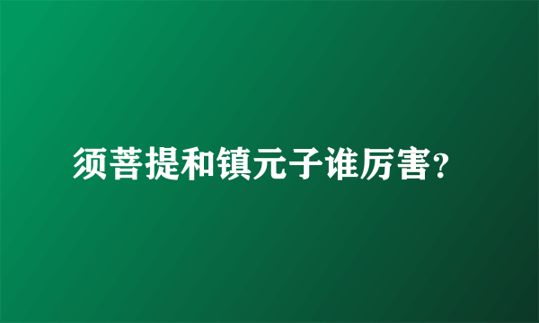 须菩提和镇元子谁厉害？