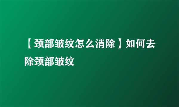 【颈部皱纹怎么消除】如何去除颈部皱纹