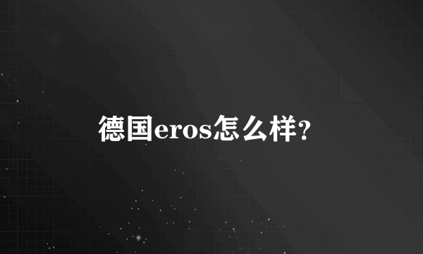 德国eros怎么样？