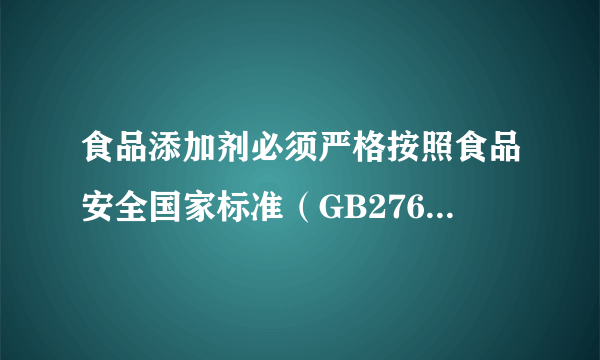 食品添加剂必须严格按照食品安全国家标准（GB2760-2011）的规定使用。作为食品添加剂中的防腐剂G和W，可