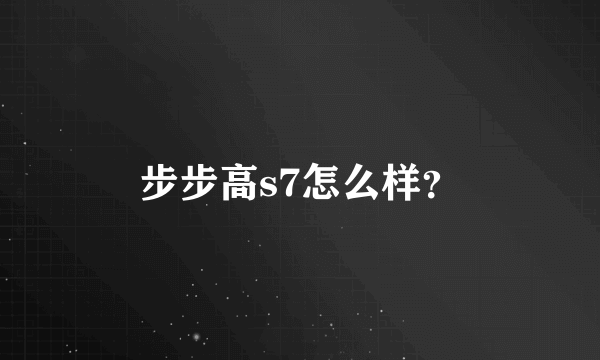 步步高s7怎么样？