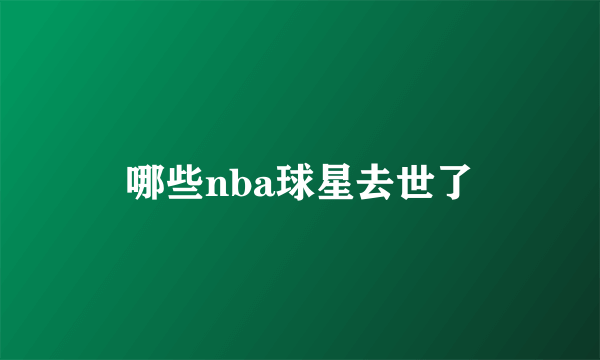 哪些nba球星去世了