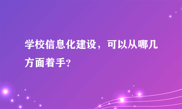 学校信息化建设，可以从哪几方面着手？