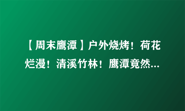 【周末鹰潭】户外烧烤！荷花烂漫！清溪竹林！鹰潭竟然还有这么美的地方！