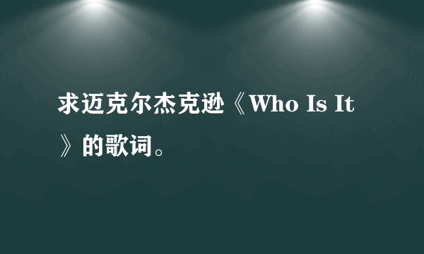 求迈克尔杰克逊《Who Is It》的歌词。