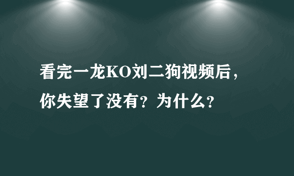 看完一龙KO刘二狗视频后，你失望了没有？为什么？