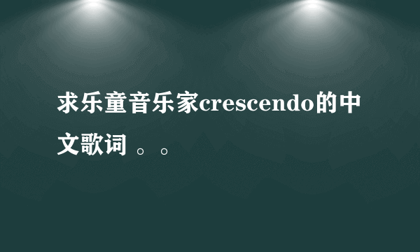 求乐童音乐家crescendo的中文歌词 。。