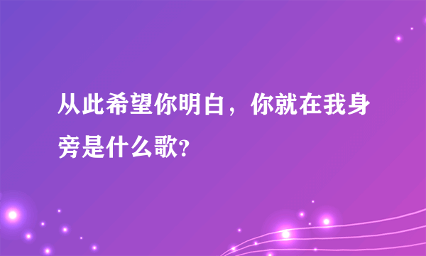 从此希望你明白，你就在我身旁是什么歌？