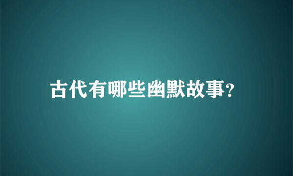 古代有哪些幽默故事？