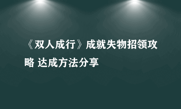 《双人成行》成就失物招领攻略 达成方法分享