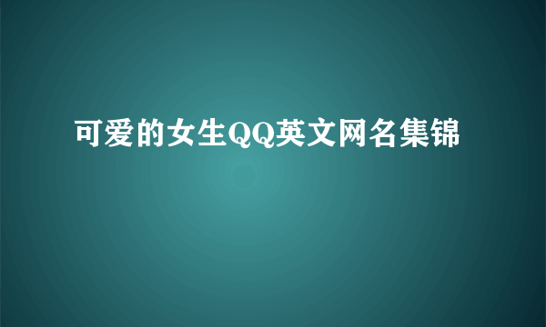 可爱的女生QQ英文网名集锦