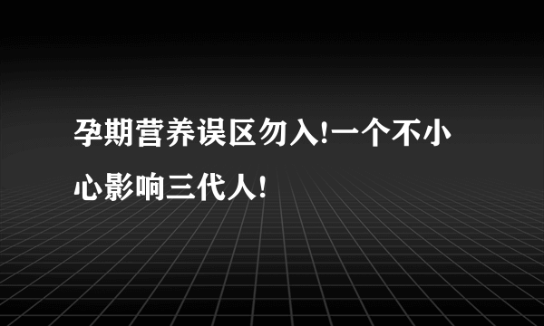 孕期营养误区勿入!一个不小心影响三代人!