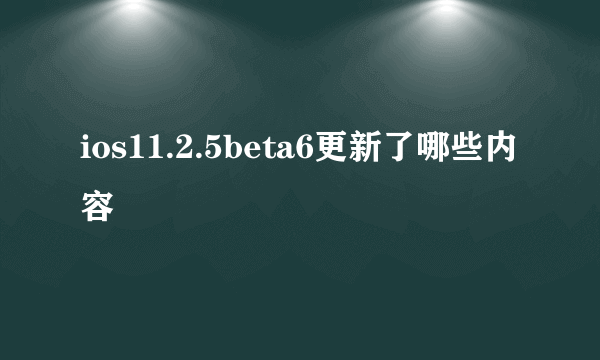 ios11.2.5beta6更新了哪些内容