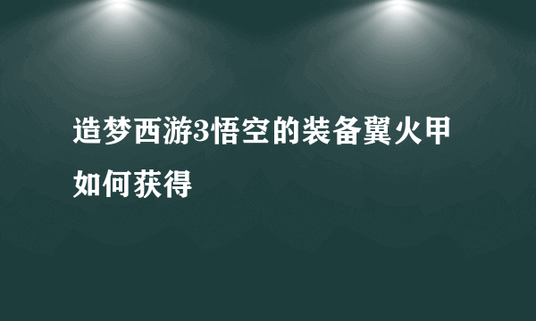 造梦西游3悟空的装备翼火甲如何获得