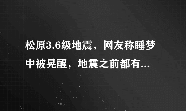 松原3.6级地震，网友称睡梦中被晃醒，地震之前都有哪些预兆？