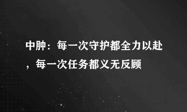 中肿：每一次守护都全力以赴，每一次任务都义无反顾