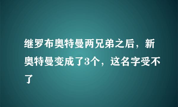 继罗布奥特曼两兄弟之后，新奥特曼变成了3个，这名字受不了