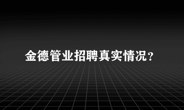 金德管业招聘真实情况？