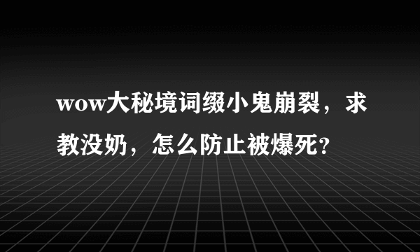 wow大秘境词缀小鬼崩裂，求教没奶，怎么防止被爆死？