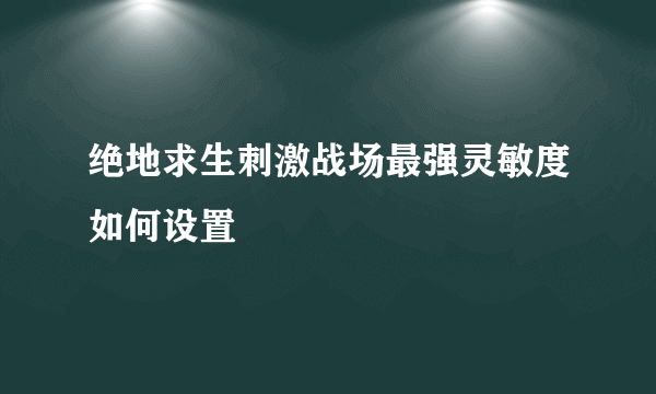 绝地求生刺激战场最强灵敏度如何设置