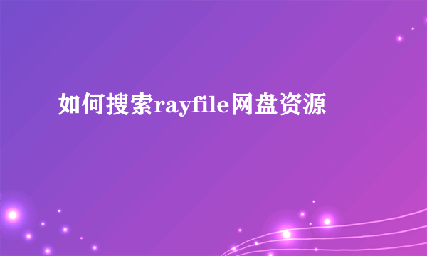 如何搜索rayfile网盘资源