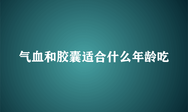 气血和胶囊适合什么年龄吃