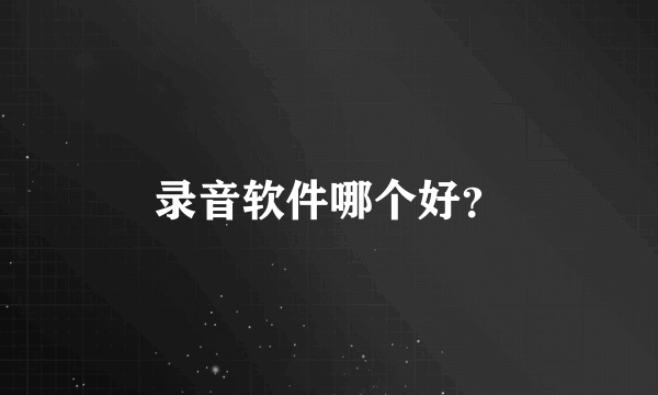 录音软件哪个好？