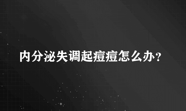 内分泌失调起痘痘怎么办？